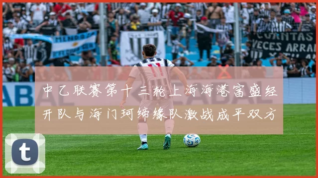 中乙联赛第十三轮上海海港富盛经开队与海门珂缔缘队激战成平双方各取一分