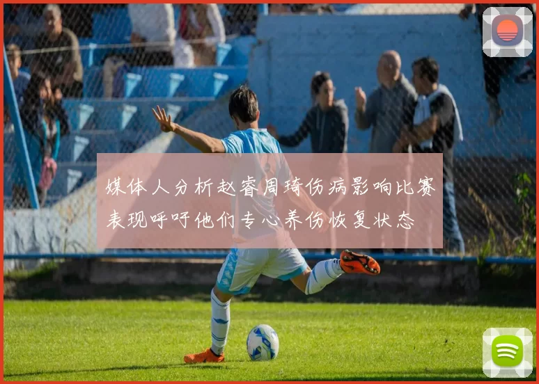 媒体人分析赵睿周琦伤病影响比赛表现呼吁他们专心养伤恢复状态